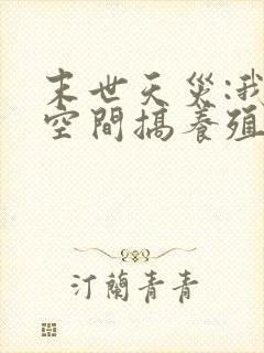 末世天灾:我在空间搞养殖网络小说