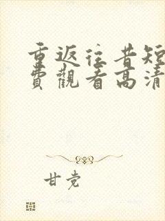 重返往昔短剧免费观看高清