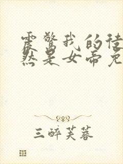 震惊我的徒弟居然是女帝免费看全文