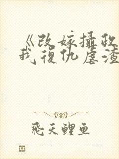 《改嫁摄政王,我复仇虐渣妹》