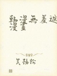 韩漫无羞遮免费漫画