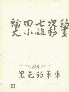 轮回七次的反派大小姐动画