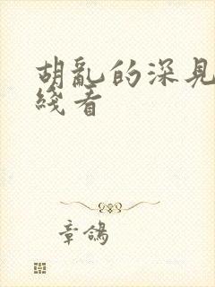 胡乱的深见君在线看