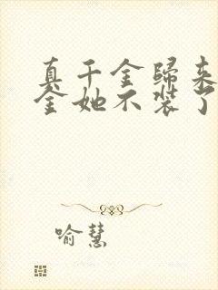 真千金归来假千金她不装了后续