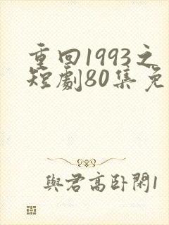 重回1993之短剧80集免费观看