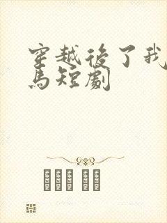 穿越后了我成驸马短剧