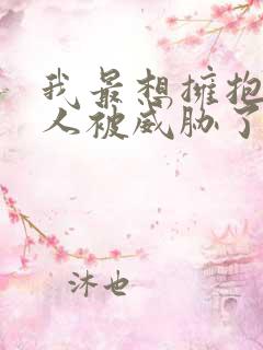 我最想拥抱的男人被威胁了动漫免费观看