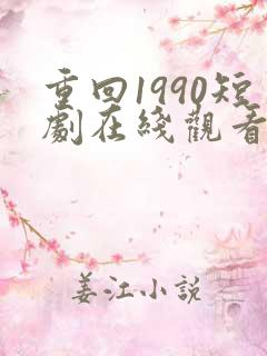 重回1990短剧在线观看完整版免费