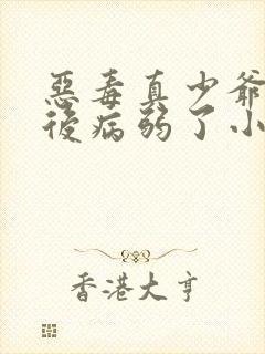 恶毒真少爷重生后病弱了小说