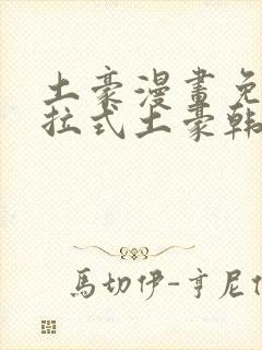 土豪漫画免费下拉式土豪韩漫