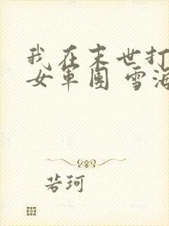 我在末世打造美女军团 雪海北域