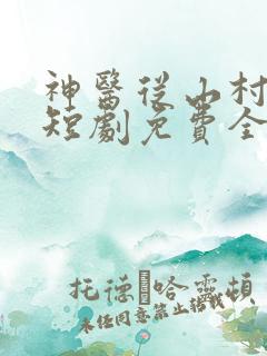 神医从山村开始短剧免费全集