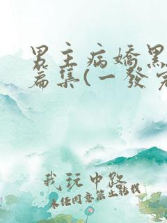 男主病娇黑化短篇集(一发完)