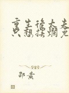 重生后太夫人她只想摆烂免费阅读