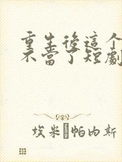 重生后这个妈我不当了短剧