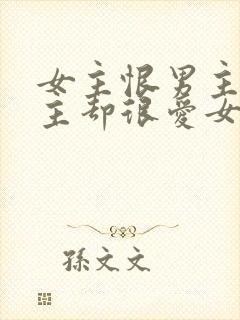 女主恨男主但男主却很爱女主的小说