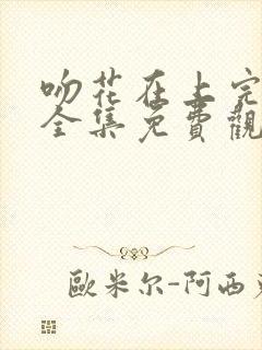 吻花在上完整版全集免费观看