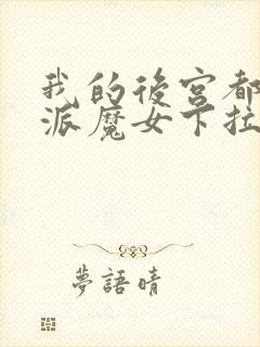 我的后宫都是反派魔女下拉免费漫画