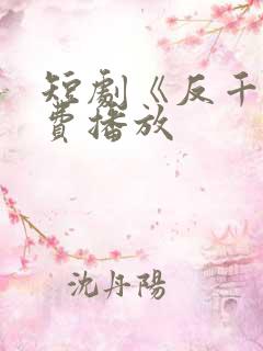 短剧《反千》免费播放