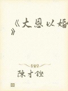 《大恩以婚为报》