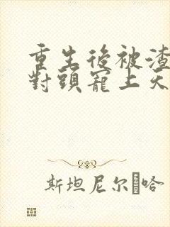 重生后被渣男死对头宠上天短剧