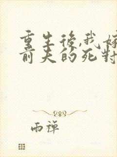 重生后,我嫁给前夫的死对头 短剧