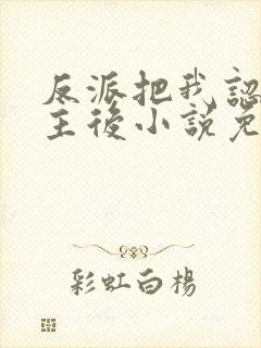 反派把我认成女主后小说免费阅读