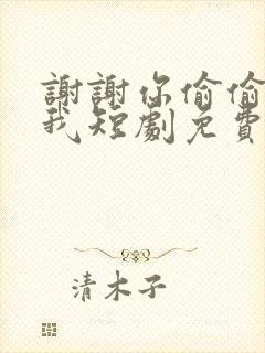 谢谢你偷偷爱上我短剧免费观看全集