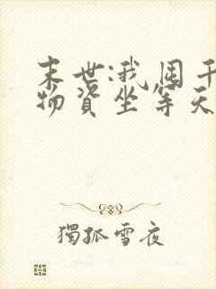 末世:我囤千亿物资坐等天灾在线全文听