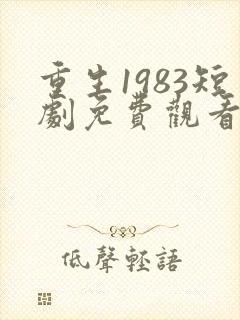 重生1983短剧免费观看全集高清