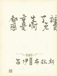 都重生了谁还谈恋爱啊 免费阅读