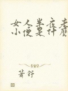 女人半夜老起夜小便是什么原因造成的