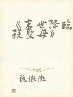 《末世降临,先杀圣母》