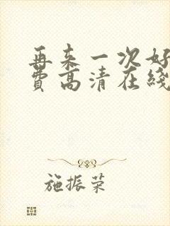 再来一次好吗免费高清在线观看全集动漫