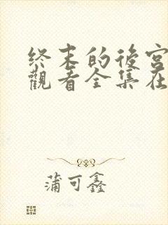 终末的后宫免费观看全集在线观看高清动漫