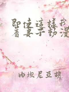 即使这样我还爱着妻子动漫在哪看全集