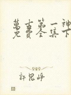 万古第一神漫画免费全集下拉式漫画