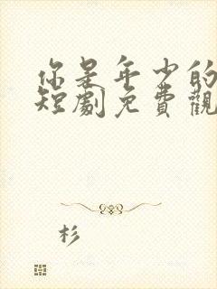 你是年少的欢喜短剧免费观看