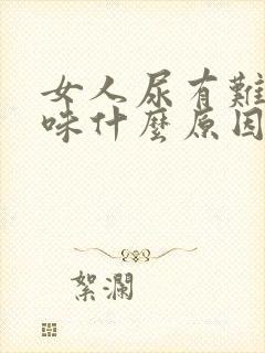 女人尿有难闻气味什么原因