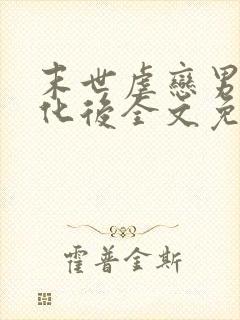 末世虐恋男主黑化后全文免费阅读