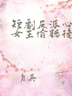 短剧反派心声被女主偷听后,剧情崩了