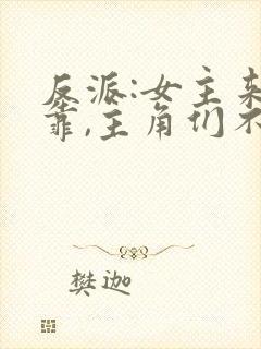 反派:女主来投靠,主角们不对劲