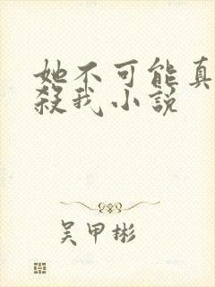 她不可能真的想杀我小说