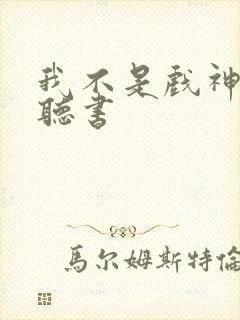 我不是戏神小说听书