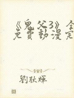 《鬼父3》全集免费动漫完整版