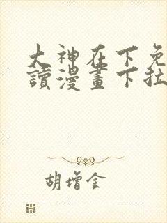 大神在下免费阅读漫画下拉式