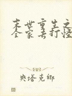 末世重生之我带全家去打怪小说免费阅读