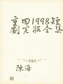 重回1998短剧完版全集
