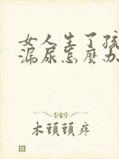 女人生了孩子会漏尿怎么办