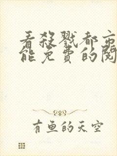 看杀戮都市漫画能免费的阅读软件